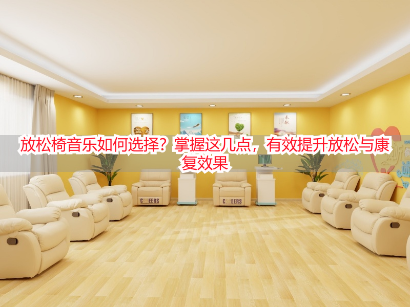 放松椅音乐如何选择？掌握这几点，有效提升放松与康复效果