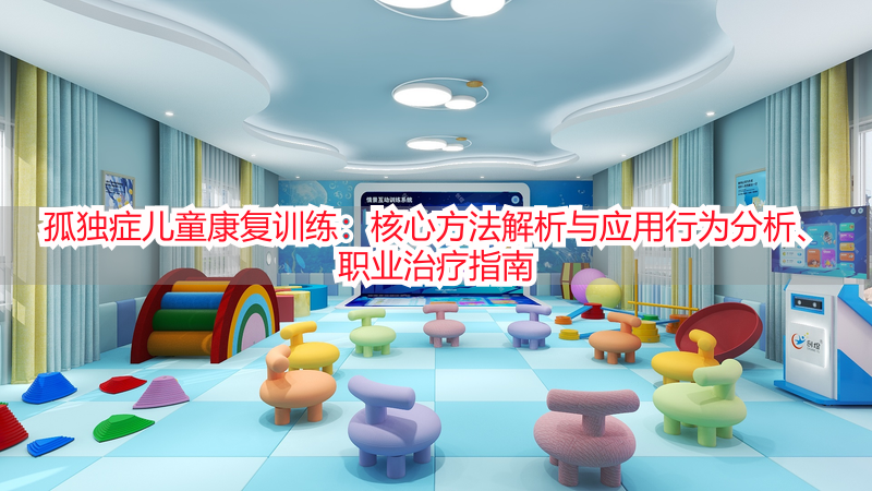 孤独症儿童康复训练：核心方法解析与应用行为分析、职业治疗指南