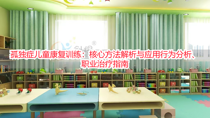 孤独症儿童康复训练：核心方法解析与应用行为分析、职业治疗指南