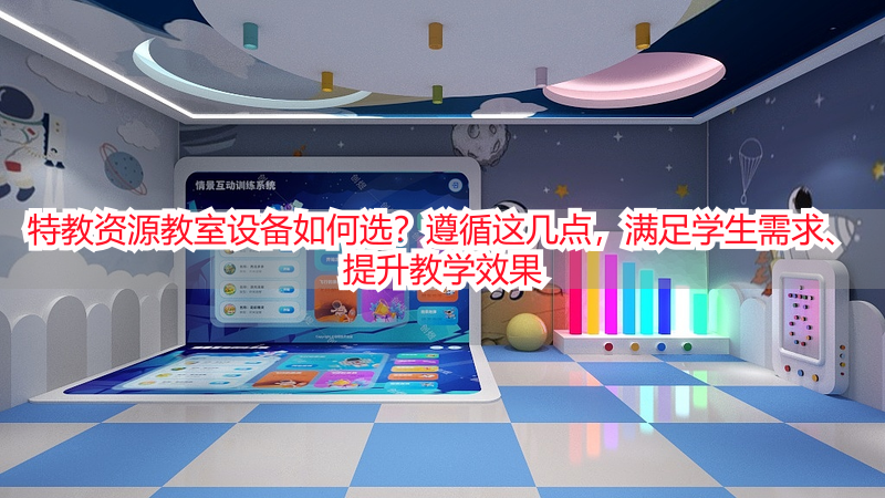 特教资源教室设备如何选？遵循这几点，满足学生需求、提升教学效果
