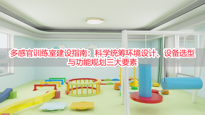 多感官训练室建设指南：科学统筹环境设计、设备选型与功能规划三大要素