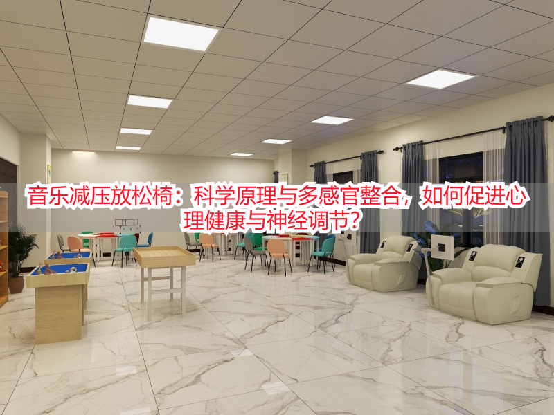 音乐减压放松椅：科学原理与多感官整合，如何促进心理健康与神经调节？