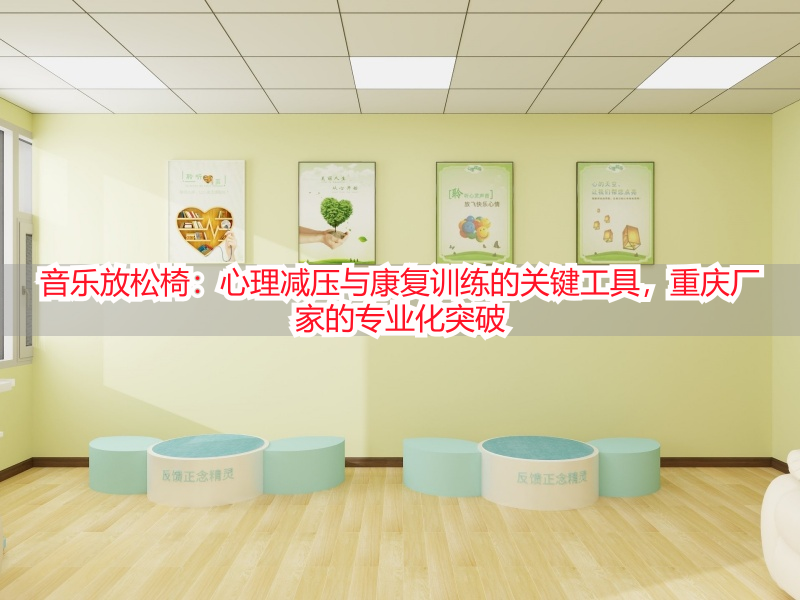 音乐放松椅：心理减压与康复训练的关键工具，重庆厂家的专业化突破