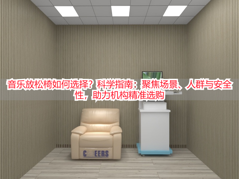 音乐放松椅如何选择？科学指南：聚焦场景、人群与安全性，助力机构精准选购
