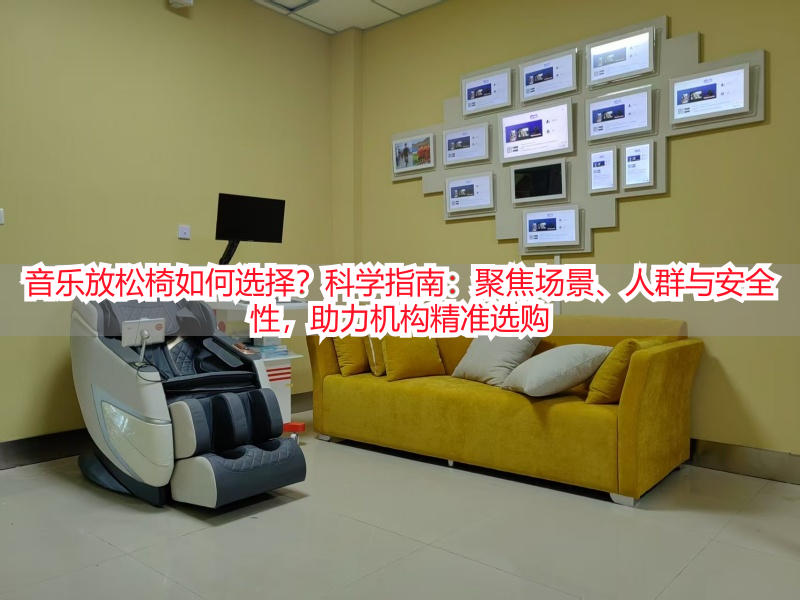 音乐放松椅如何选择？科学指南：聚焦场景、人群与安全性，助力机构精准选购