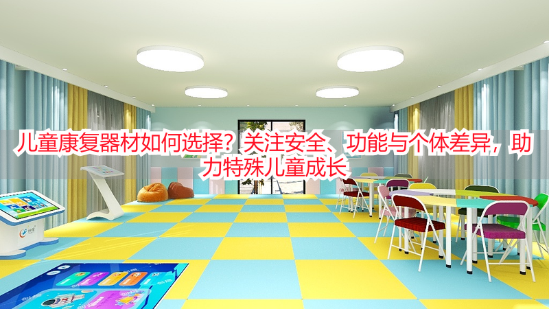 儿童康复器材如何选择？关注安全、功能与个体差异，助力特殊儿童成长