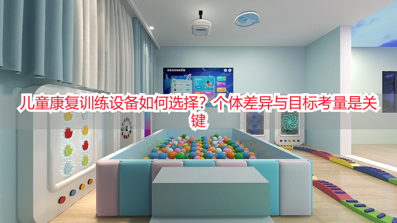 儿童康复训练设备如何选择？个体差异与目标考量是关键