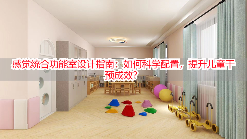 感觉统合功能室设计指南：如何科学配置，提升儿童干预成效？