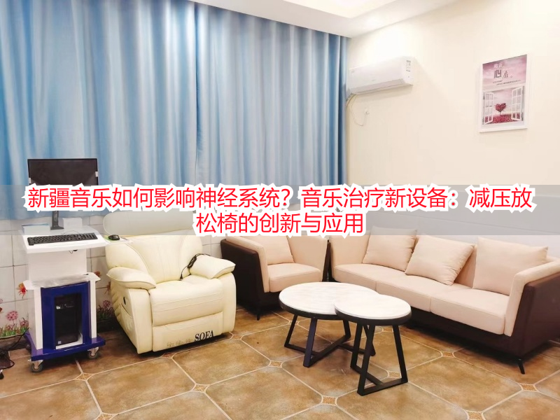 新疆音乐如何影响神经系统？音乐治疗新设备：减压放松椅的创新与应用