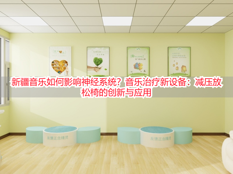 新疆音乐如何影响神经系统？音乐治疗新设备：减压放松椅的创新与应用