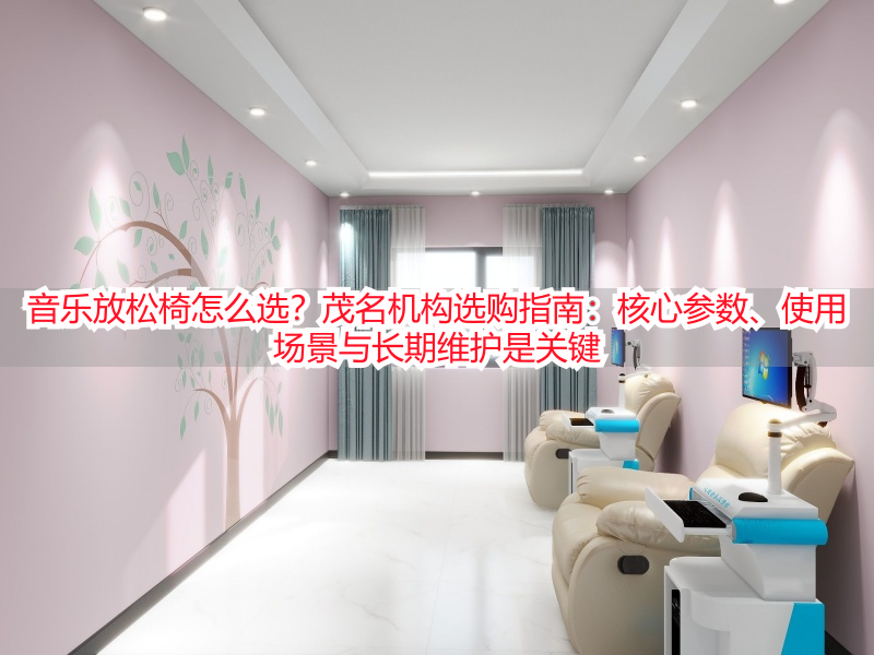 音乐放松椅怎么选？茂名机构选购指南：核心参数、使用场景与长期维护是关键