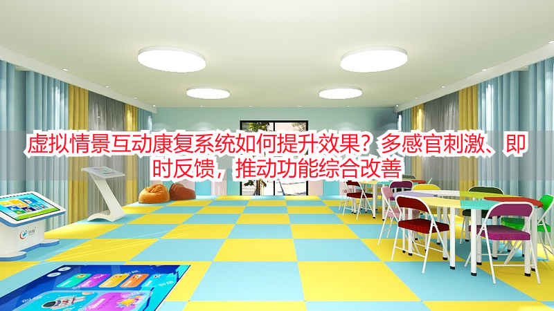 虚拟情景互动康复系统如何提升效果？多感官刺激、即时反馈，推动功能综合改善