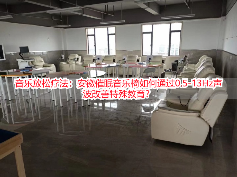 音乐放松疗法：安徽催眠音乐椅如何通过0.5-13Hz声波改善特殊教育？