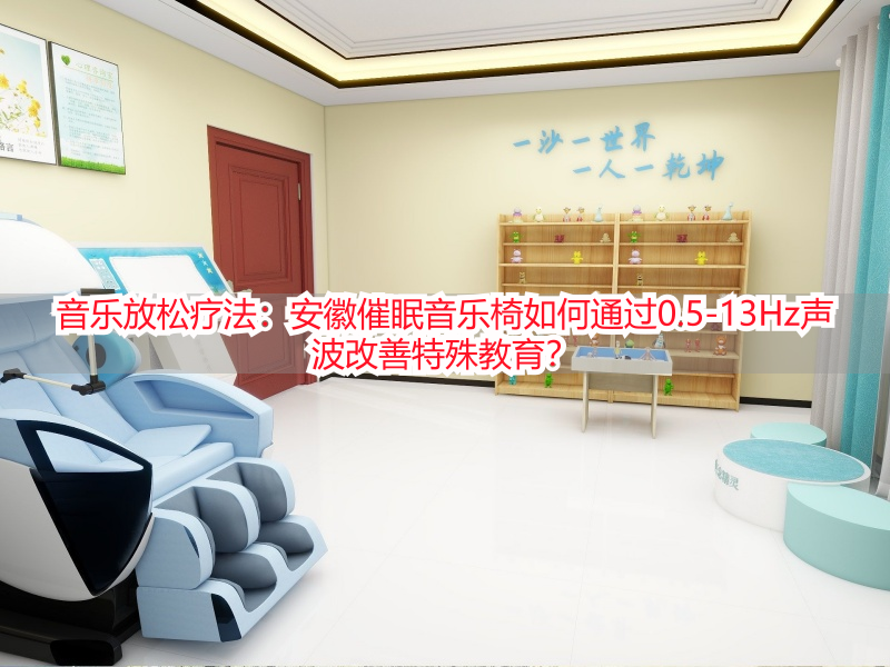 音乐放松疗法：安徽催眠音乐椅如何通过0.5-13Hz声波改善特殊教育？