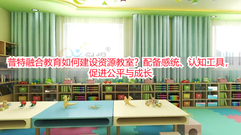 普特融合教育如何建设资源教室？配备感统、认知工具，促进公平与成长