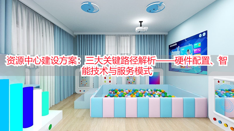 资源中心建设方案：三大关键路径解析——硬件配置、智能技术与服务模式