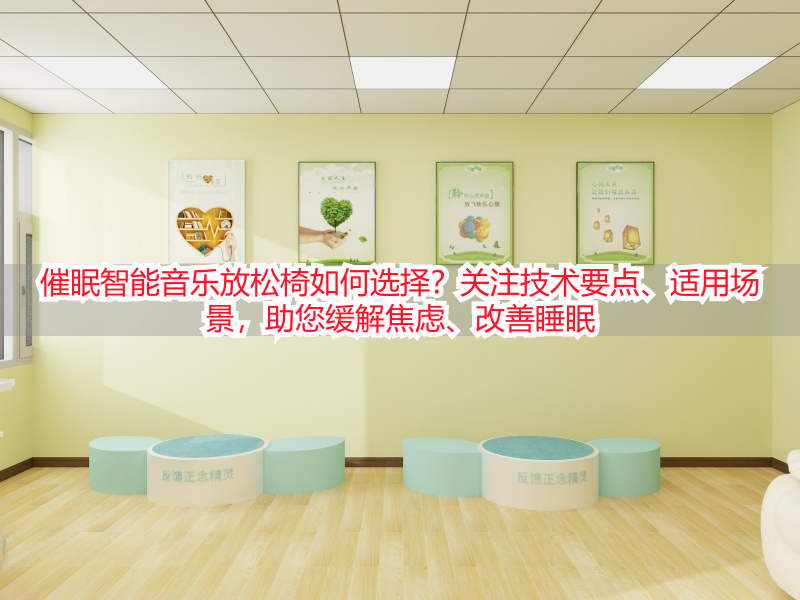 催眠智能音乐放松椅如何选择？关注技术要点、适用场景，助您缓解焦虑、改善睡眠