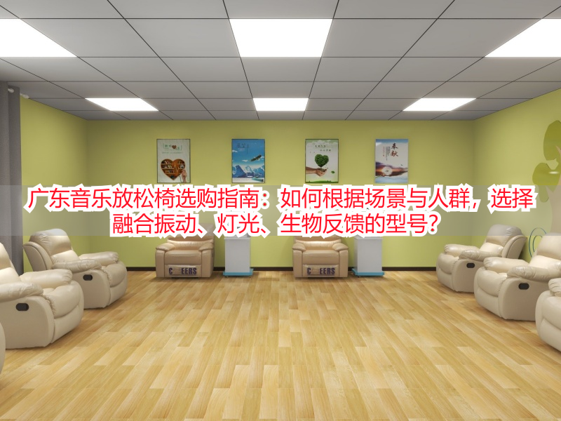 广东音乐放松椅选购指南：如何根据场景与人群，选择融合振动、灯光、生物反馈的型号？