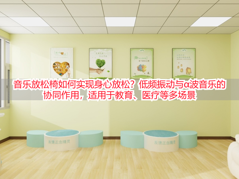 音乐放松椅如何实现身心放松？低频振动与α波音乐的协同作用，适用于教育、医疗等多场景