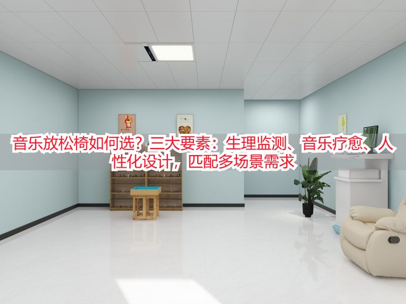 音乐放松椅如何选？三大要素：生理监测、音乐疗愈、人性化设计，匹配多场景需求