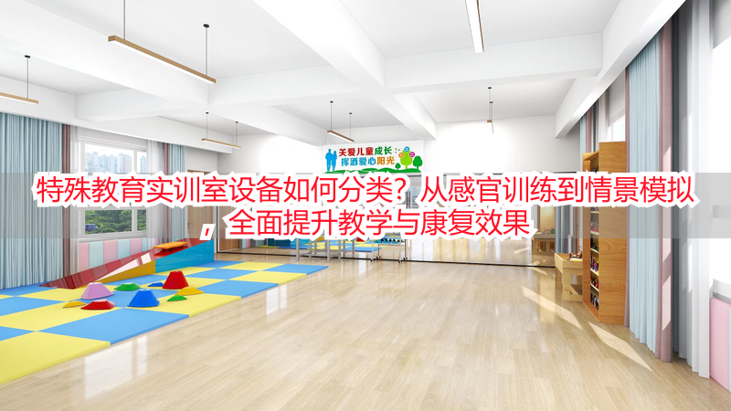 特殊教育实训室设备如何分类？从感官训练到情景模拟，全面提升教学与康复效果