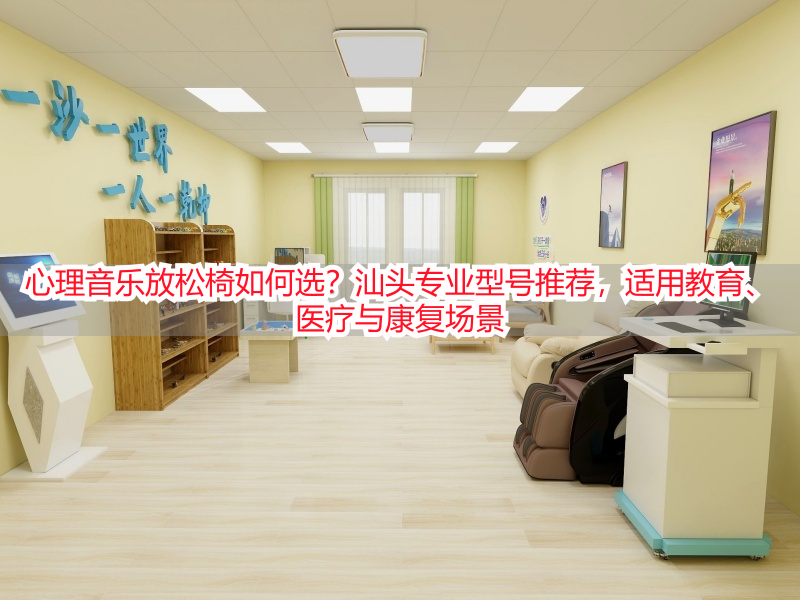 心理音乐放松椅如何选？汕头专业型号推荐，适用教育、医疗与康复场景