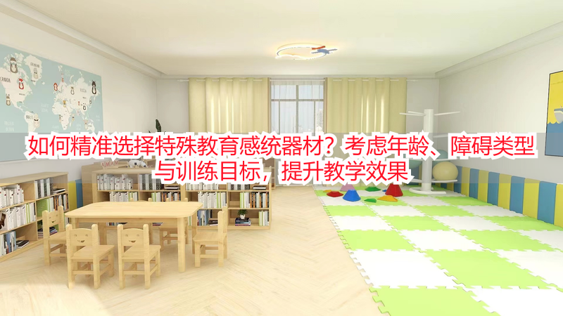 如何精准选择特殊教育感统器材？考虑年龄、障碍类型与训练目标，提升教学效果