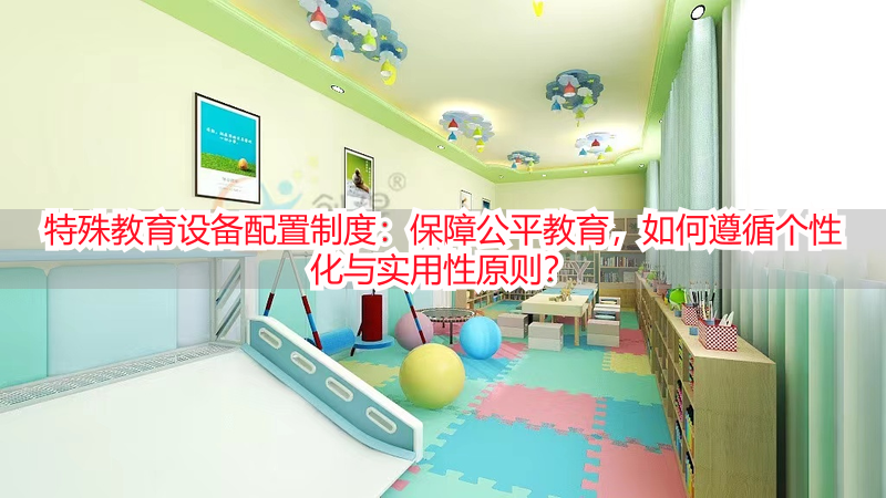特殊教育设备配置制度：保障公平教育，如何遵循个性化与实用性原则？