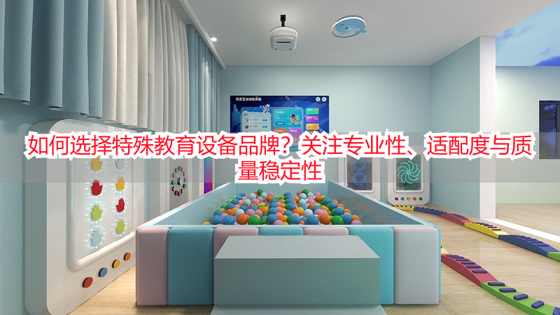 如何选择特殊教育设备品牌？关注专业性、适配度与质量稳定性