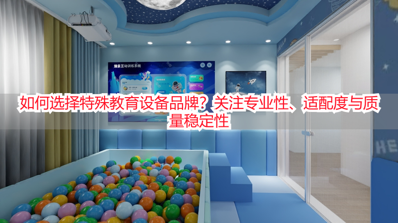 如何选择特殊教育设备品牌？关注专业性、适配度与质量稳定性