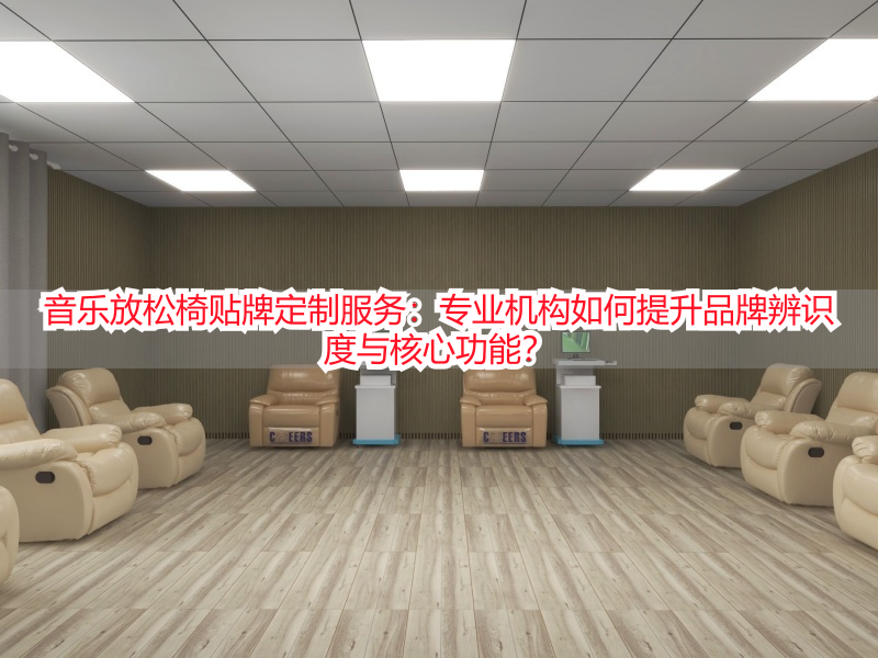 音乐放松椅贴牌定制服务：专业机构如何提升品牌辨识度与核心功能？