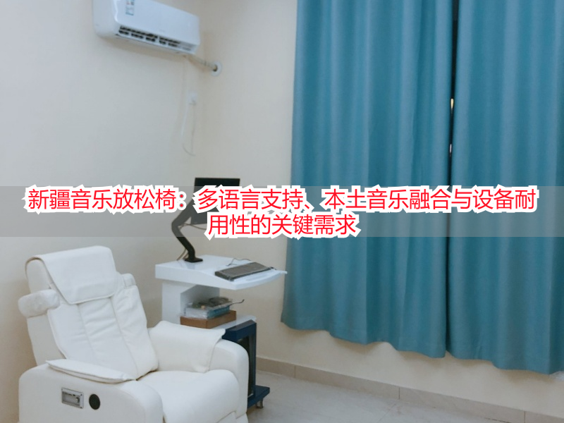 新疆音乐放松椅：多语言支持、本土音乐融合与设备耐用性的关键需求