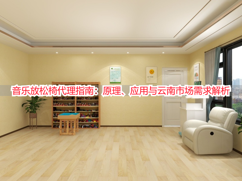 音乐放松椅代理指南：原理、应用与云南市场需求解析