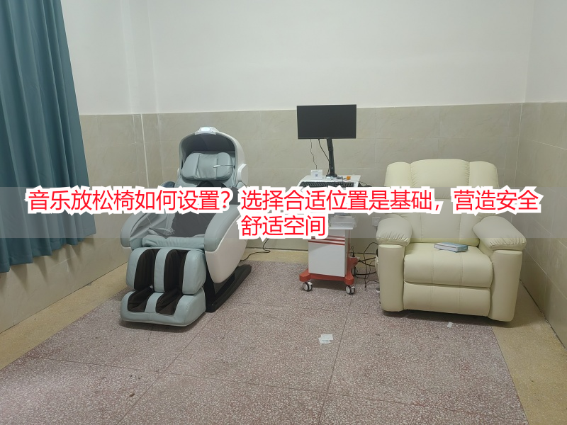 音乐放松椅如何设置？选择合适位置是基础，营造安全舒适空间