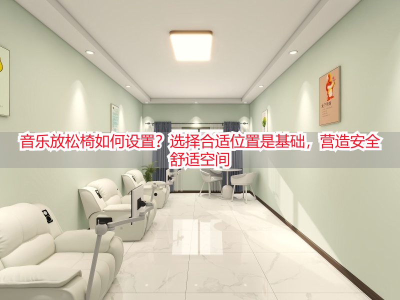 音乐放松椅如何设置？选择合适位置是基础，营造安全舒适空间