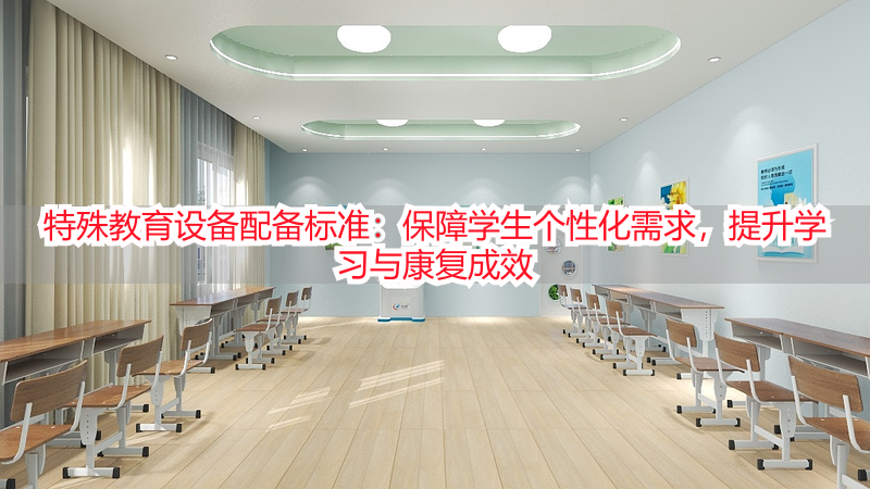 特殊教育设备配备标准：保障学生个性化需求，提升学习与康复成效