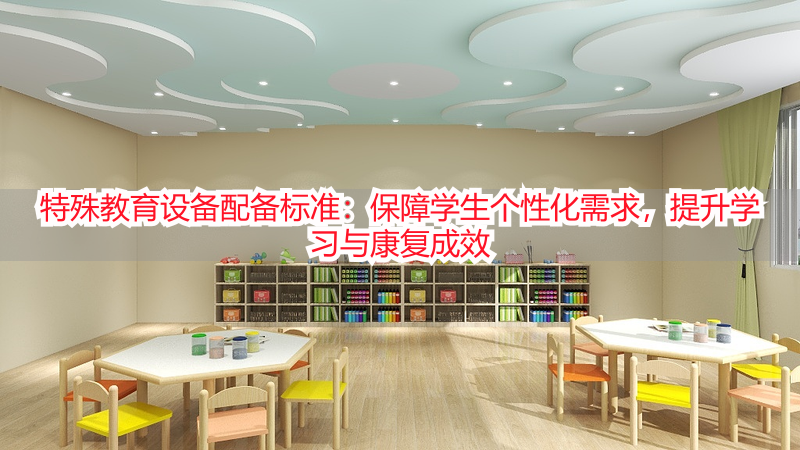 特殊教育设备配备标准：保障学生个性化需求，提升学习与康复成效