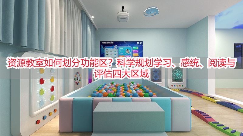 资源教室如何划分功能区？科学规划学习、感统、阅读与评估四大区域