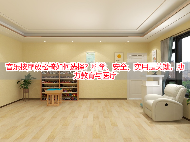 音乐按摩放松椅如何选择？科学、安全、实用是关键，助力教育与医疗