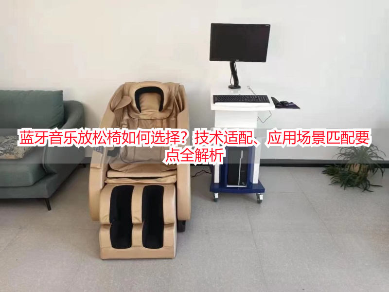 蓝牙音乐放松椅如何选择？技术适配、应用场景匹配要点全解析