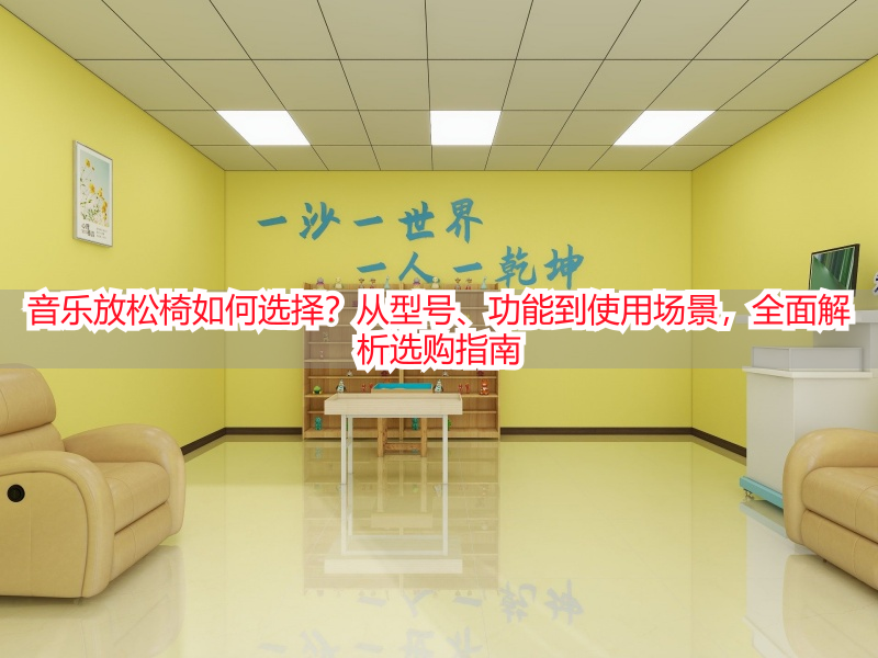 音乐放松椅如何选择？从型号、功能到使用场景，全面解析选购指南