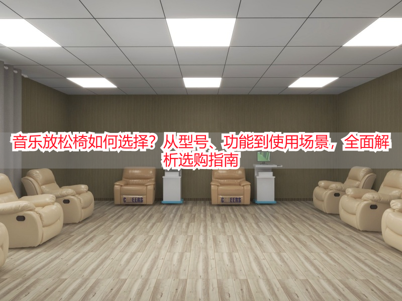 音乐放松椅如何选择？从型号、功能到使用场景，全面解析选购指南
