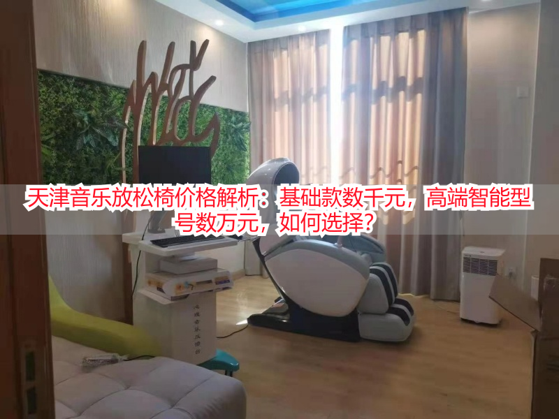 天津音乐放松椅价格解析：基础款数千元，高端智能型号数万元，如何选择？