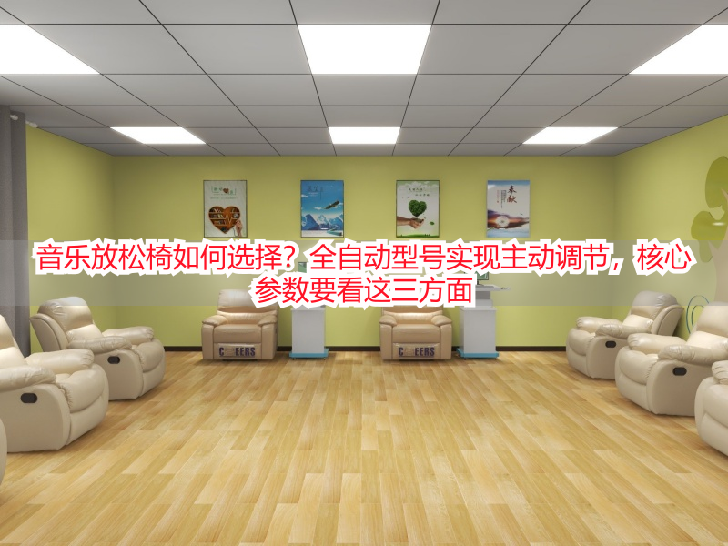 音乐放松椅如何选择？全自动型号实现主动调节，核心参数要看这三方面