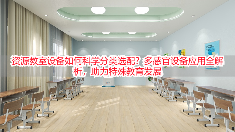 资源教室设备如何科学分类选配？多感官设备应用全解析，助力特殊教育发展