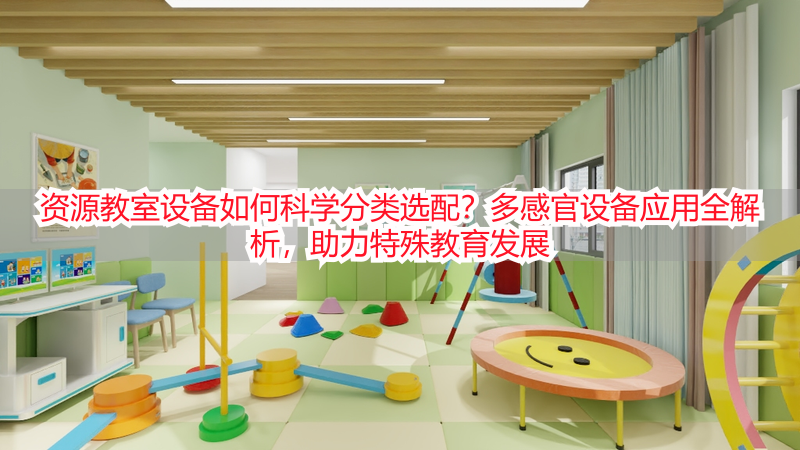 资源教室设备如何科学分类选配？多感官设备应用全解析，助力特殊教育发展