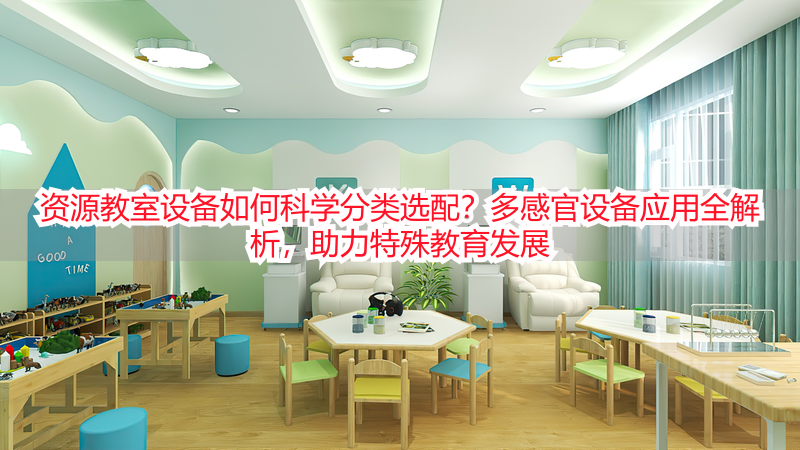 资源教室设备如何科学分类选配？多感官设备应用全解析，助力特殊教育发展