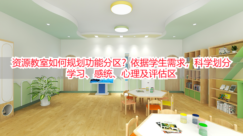 资源教室如何规划功能分区？依据学生需求，科学划分学习、感统、心理及评估区