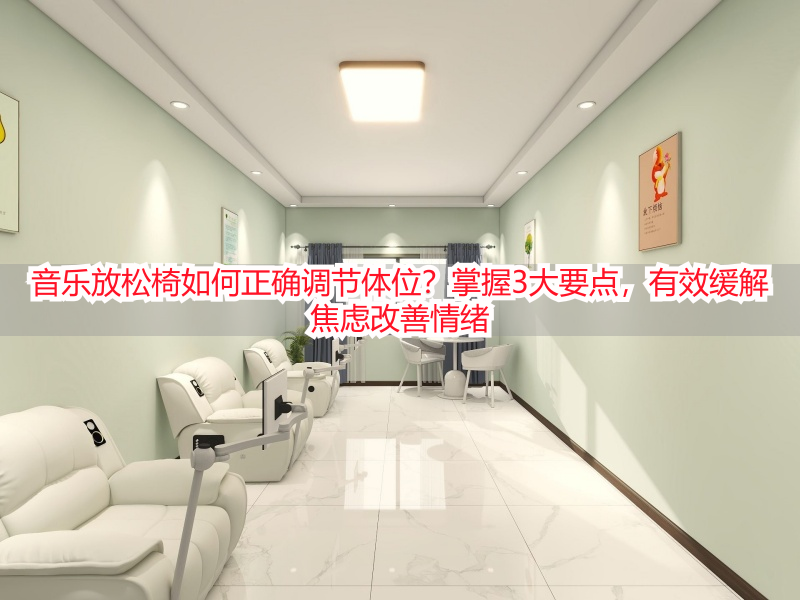 音乐放松椅如何正确调节体位？掌握3大要点，有效缓解焦虑改善情绪