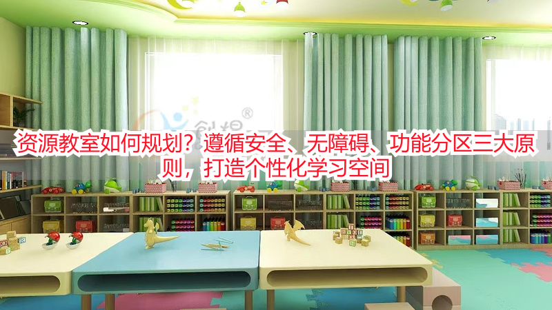 资源教室如何规划？遵循安全、无障碍、功能分区三大原则，打造个性化学习空间